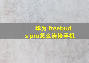 华为 freebuds pro怎么连接手机